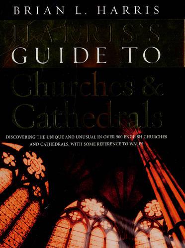 Harris's Guide to Churches and Cathedrals: Discovering the Unique and Unusual in Over 500 Churches and Cathedrals